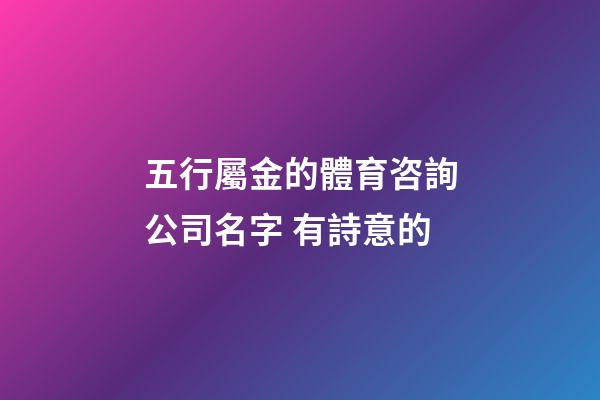 五行屬金的體育咨詢公司名字 有詩意的-第1張-公司起名-玄機派